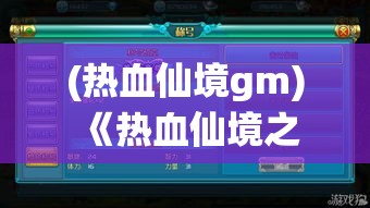 (热血仙境gm) 《热血仙境之旅：解锁神秘力量，勇探未知世界》—揭开传奇秘密，一同探索神幻仙域！